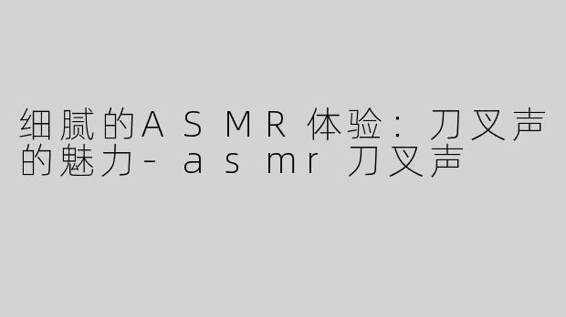 细腻的ASMR体验：刀叉声的魅力