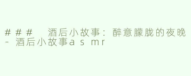 ### 酒后小故事：醉意朦胧的夜晚