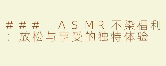 ### ASMR不染福利：放松与享受的独特体验