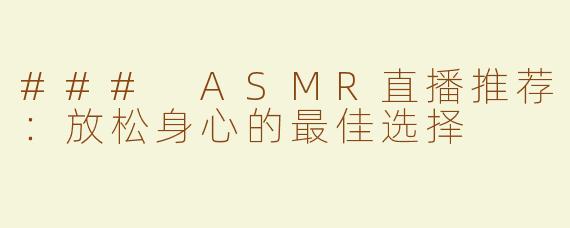 ### ASMR直播推荐：放松身心的最佳选择
