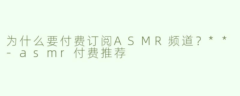 为什么要付费订阅ASMR频道？**
