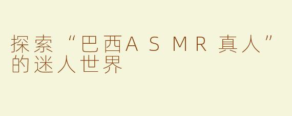 探索“巴西ASMR真人”的迷人世界