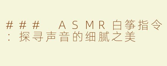 ### ASMR白筝指令：探寻声音的细腻之美