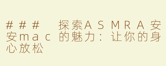 ### 探索ASMRA安安mac的魅力：让你的身心放松