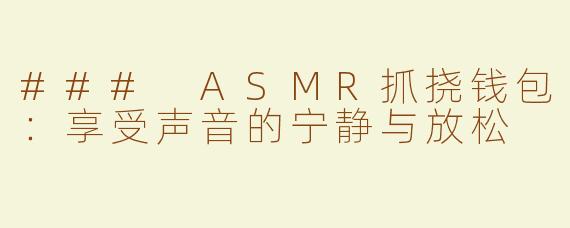 ### ASMR抓挠钱包：享受声音的宁静与放松