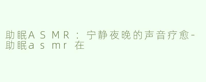 助眠ASMR：宁静夜晚的声音疗愈