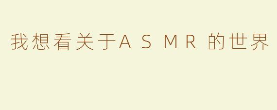 我想看关于ASMR的世界
