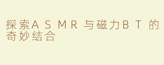 探索ASMR与磁力BT的奇妙结合