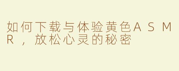 如何下载与体验黄色ASMR，放松心灵的秘密
