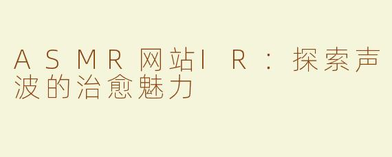 ASMR网站IR：探索声波的治愈魅力