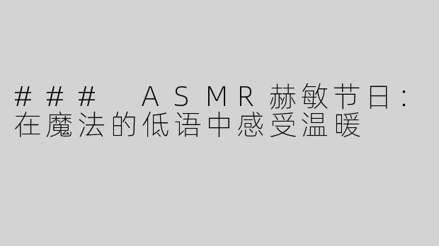 ### ASMR赫敏节日：在魔法的低语中感受温暖