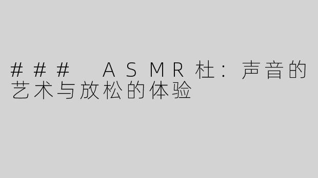 ### ASMR杜：声音的艺术与放松的体验