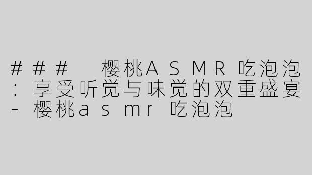 ### 樱桃ASMR吃泡泡：享受听觉与味觉的双重盛宴