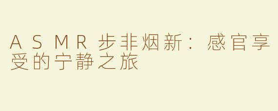 ASMR步非烟新：感官享受的宁静之旅