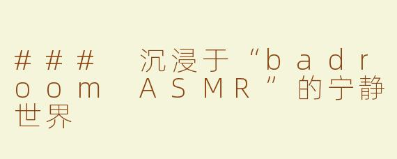 ### 沉浸于“badroom ASMR”的宁静世界