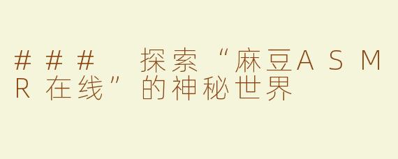 ### 探索“麻豆ASMR在线”的神秘世界