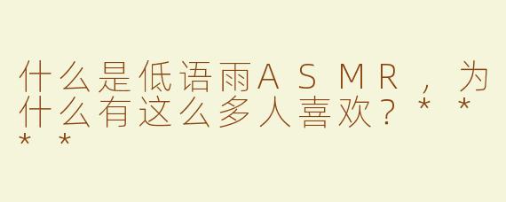 什么是低语雨ASMR，为什么有这么多人喜欢？****