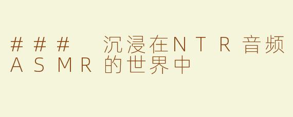 ### 沉浸在NTR音频ASMR的世界中