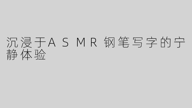 沉浸于ASMR钢笔写字的宁静体验