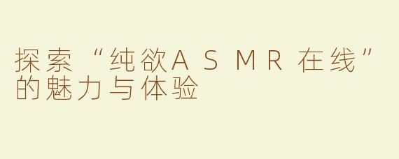 探索“纯欲ASMR在线”的魅力与体验