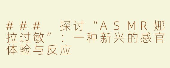 ### 探讨“ASMR娜拉过敏”：一种新兴的感官体验与反应