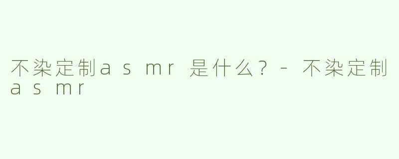 不染定制asmr是什么？-不染定制asmr