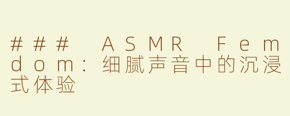 ### ASMR Femdom：细腻声音中的沉浸式体验