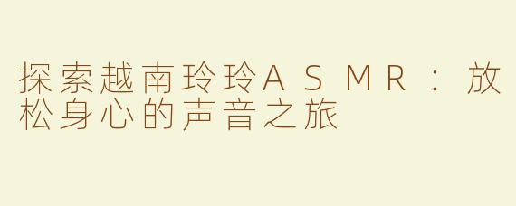 探索越南玲玲ASMR：放松身心的声音之旅
