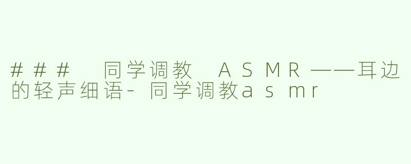 ### 同学调教 ASMR——耳边的轻声细语-同学调教asmr