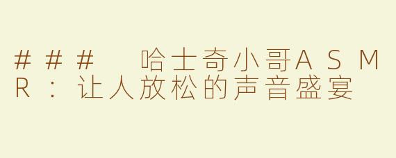 ### 哈士奇小哥ASMR：让人放松的声音盛宴