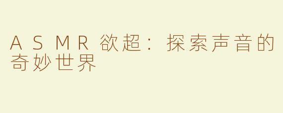 ASMR欲超：探索声音的奇妙世界