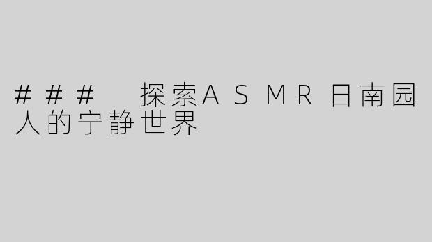### 探索ASMR日南园人的宁静世界