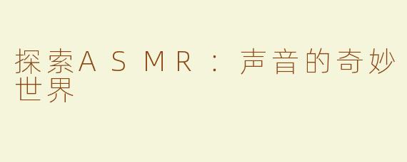 探索ASMR：声音的奇妙世界