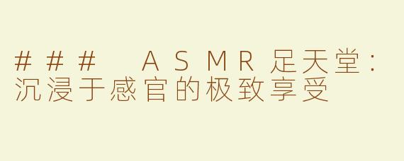 ### ASMR足天堂：沉浸于感官的极致享受