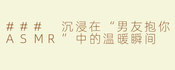 ### 沉浸在“男友抱你ASMR”中的温暖瞬间