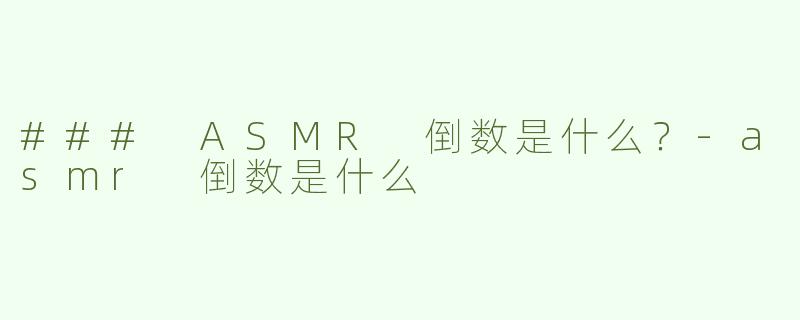 ### ASMR 倒数是什么？-asmr 倒数是什么