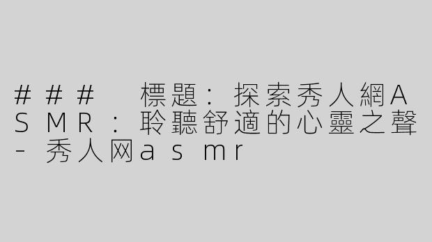 ### 標題：探索秀人網ASMR：聆聽舒適的心靈之聲