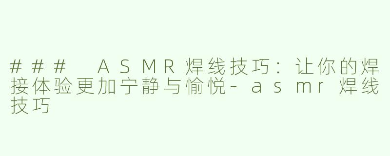 ### ASMR焊线技巧：让你的焊接体验更加宁静与愉悦
