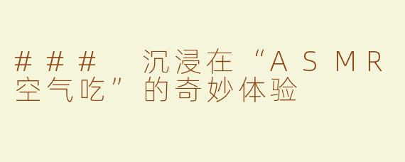 ### 沉浸在“ASMR空气吃”的奇妙体验