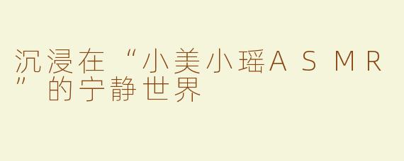 沉浸在“小美小瑶ASMR”的宁静世界