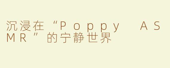 沉浸在“Poppy ASMR”的宁静世界