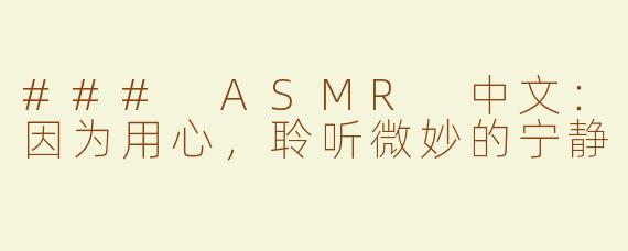 ### ASMR 中文：因为用心，聆听微妙的宁静