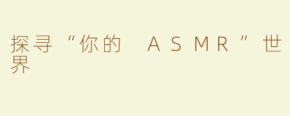 探寻“你的 ASMR”世界