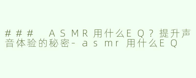 ### ASMR用什么EQ？提升声音体验的秘密-asmr用什么EQ