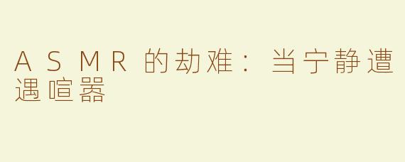 ASMR的劫难：当宁静遭遇喧嚣
