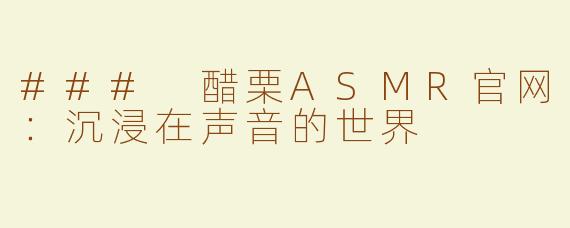 ### 醋栗ASMR官网：沉浸在声音的世界