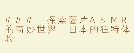 ### 探索薯片ASMR的奇妙世界：日本的独特体验