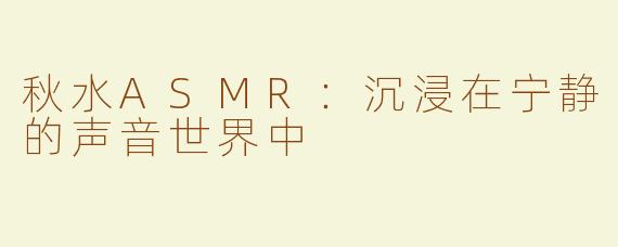 秋水ASMR：沉浸在宁静的声音世界中