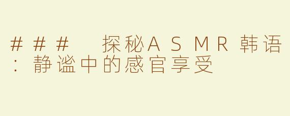 ### 探秘ASMR韩语：静谧中的感官享受