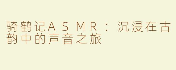 骑鹤记ASMR：沉浸在古韵中的声音之旅